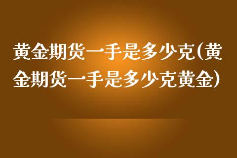 黄金期货一手是多少克(黄金期货一手是多少克黄金)_https://www.zghnxxa.com_内盘期货_第1张