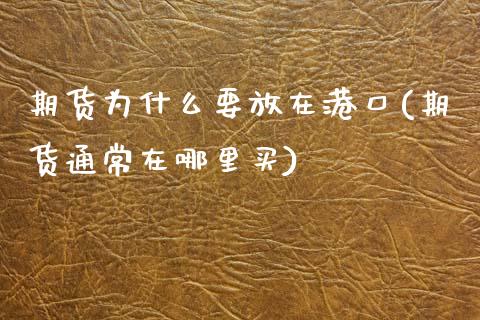 期货为什么要放在港口(期货通常在哪里买)_期货直播室_第1张_期货直播室 期货为什么要放在港口(期货通常在哪里买)_https://www.zghnxxa.com_期货直播室_第1张
