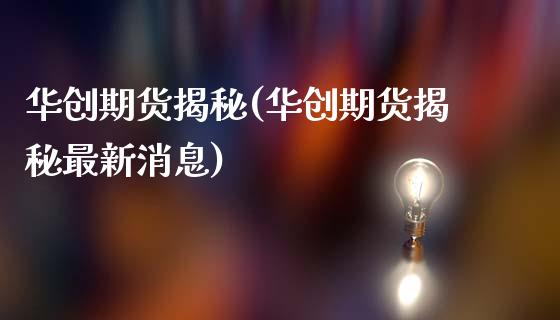 华创期货揭秘(华创期货揭秘最新消息)_https://www.zghnxxa.com_内盘期货_第1张