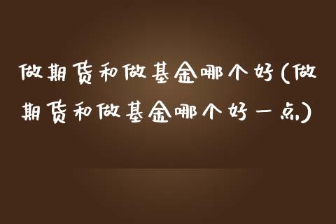 做期货和做基金哪个好(做期货和做基金哪个好一点)_国际期货_第1张_期货直播室 做期货和做基金哪个好(做期货和做基金哪个好一点)_https://www.zghnxxa.com_国际期货_第1张
