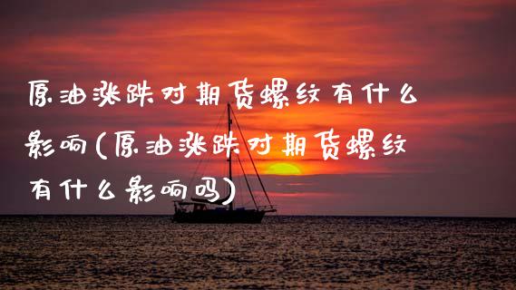 原油涨跌对期货螺纹有什么影响(原油涨跌对期货螺纹有什么影响吗)_期货直播室_第1张_期货直播室 原油涨跌对期货螺纹有什么影响(原油涨跌对期货螺纹有什么影响吗)_https://www.zghnxxa.com_期货直播室_第1张