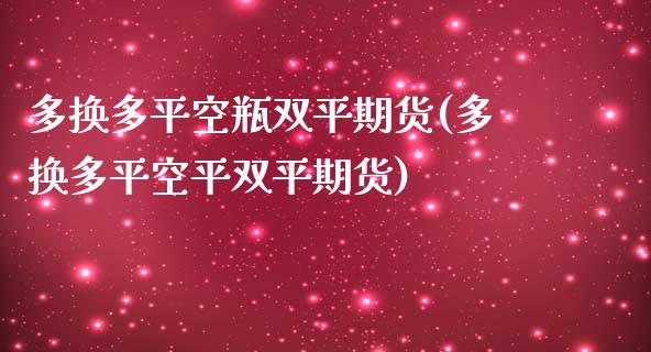 多换多平空瓶双平期货(多换多平空平双平期货)_https://www.zghnxxa.com_黄金期货_第1张