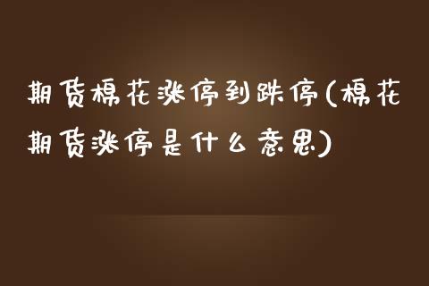 期货棉花涨停到跌停(棉花期货涨停是什么意思)_https://www.zghnxxa.com_内盘期货_第1张