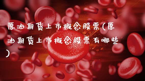 原油期货上市概念股票(原油期货上市概念股票有哪些)_国际期货_第1张_期货直播室 原油期货上市概念股票(原油期货上市概念股票有哪些)_https://www.zghnxxa.com_国际期货_第1张