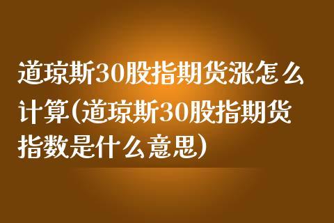 道琼斯30股指期货涨怎么计算(道琼斯30股指期货指数是什么意思)_https://www.zghnxxa.com_黄金期货_第1张