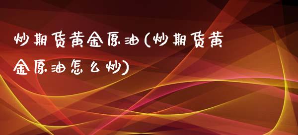 炒期货黄金原油(炒期货黄金原油怎么炒)_期货直播室_第1张_期货直播室 炒期货黄金原油(炒期货黄金原油怎么炒)_https://www.zghnxxa.com_期货直播室_第1张