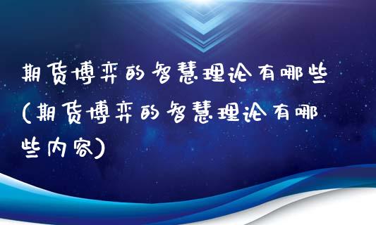 期货博弈的智慧理论有哪些(期货博弈的智慧理论有哪些内容)_https://www.zghnxxa.com_期货直播室_第1张