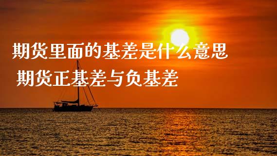期货里面的基差是什么意思 期货正基差与负基差_https://www.zghnxxa.com_国际期货_第1张