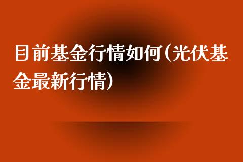 目前基金行情如何(光伏基金最新行情)_期货直播室_第1张_期货直播室 目前基金行情如何(光伏基金最新行情)_https://www.zghnxxa.com_期货直播室_第1张