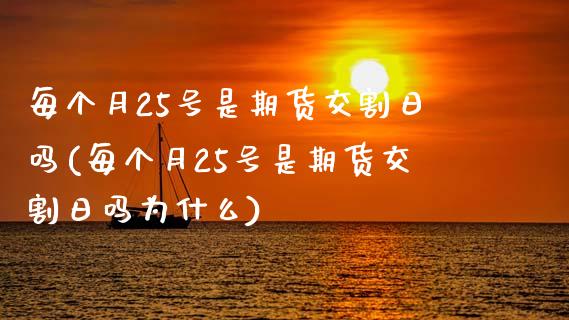 每个月25号是期货交割日吗(每个月25号是期货交割日吗为什么)_https://www.zghnxxa.com_内盘期货_第1张