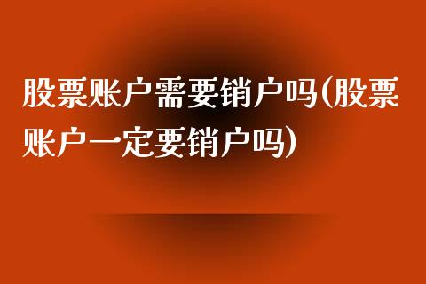 股票账户需要销户吗(股票账户一定要销户吗)_内盘期货_第1张_期货直播室 股票账户需要销户吗(股票账户一定要销户吗)_https://www.zghnxxa.com_内盘期货_第1张