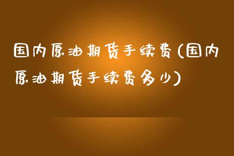国内原油期货手续费(国内原油期货手续费多少)_https://www.zghnxxa.com_期货直播室_第1张
