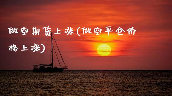 做空期货上涨(做空平仓价格上涨)_期货直播室_第1张_期货直播室 做空期货上涨(做空平仓价格上涨)_https://www.zghnxxa.com_期货直播室_第1张
