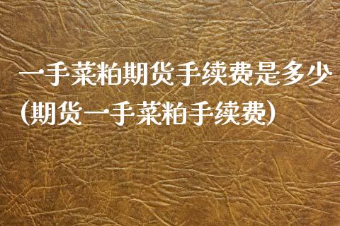 一手菜粕期货手续费是多少(期货一手菜粕手续费)_https://www.zghnxxa.com_黄金期货_第1张