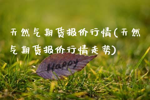 天然气期货报价行情(天然气期货报价行情走势)_国际期货_第1张_期货直播室 天然气期货报价行情(天然气期货报价行情走势)_https://www.zghnxxa.com_国际期货_第1张