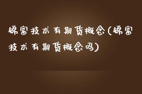 锦富技术有期货概念(锦富技术有期货概念吗)_https://www.zghnxxa.com_期货直播室_第1张