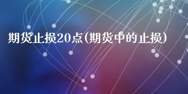 期货止损20点(期货中的止损)_期货直播室_第1张_期货直播室 期货止损20点(期货中的止损)_https://www.zghnxxa.com_期货直播室_第1张