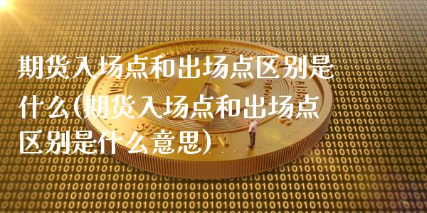 期货入场点和出场点区别是什么(期货入场点和出场点区别是什么意思)_黄金期货_第1张_期货直播室 期货入场点和出场点区别是什么(期货入场点和出场点区别是什么意思)_https://www.zghnxxa.com_黄金期货_第1张