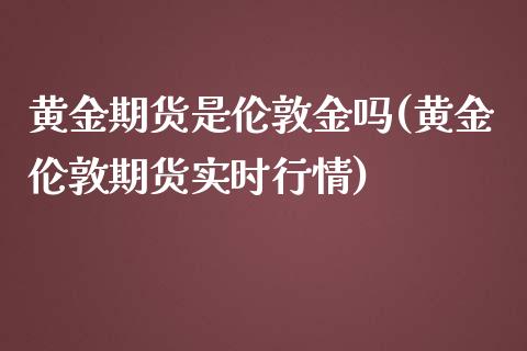 黄金期货是伦敦金吗(黄金伦敦期货实时行情)_国际期货_第1张_期货直播室 黄金期货是伦敦金吗(黄金伦敦期货实时行情)_https://www.zghnxxa.com_国际期货_第1张