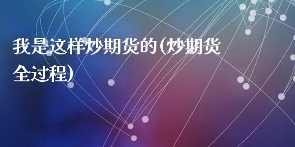我是这样炒期货的(炒期货全过程)_黄金期货_第1张_期货直播室 我是这样炒期货的(炒期货全过程)_https://www.zghnxxa.com_黄金期货_第1张