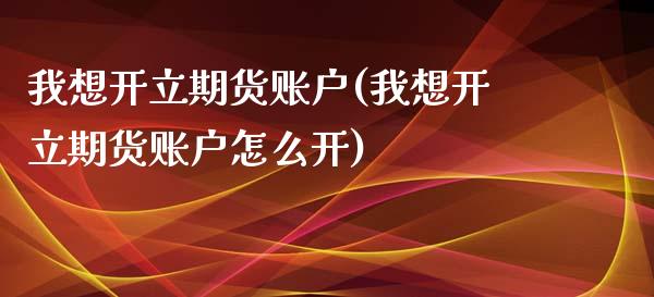 我想开立期货账户(我想开立期货账户怎么开)_黄金期货_第1张_期货直播室 我想开立期货账户(我想开立期货账户怎么开)_https://www.zghnxxa.com_黄金期货_第1张