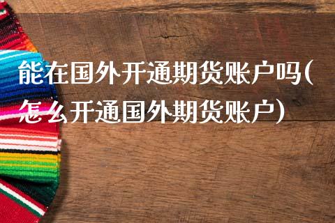 能在国外开通期货账户吗(怎么开通国外期货账户)_https://www.zghnxxa.com_黄金期货_第1张