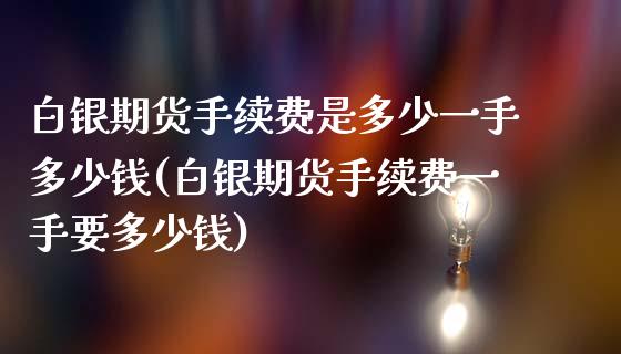 白银期货手续费是多少一手多少钱(白银期货手续费一手要多少钱)_https://www.zghnxxa.com_内盘期货_第1张