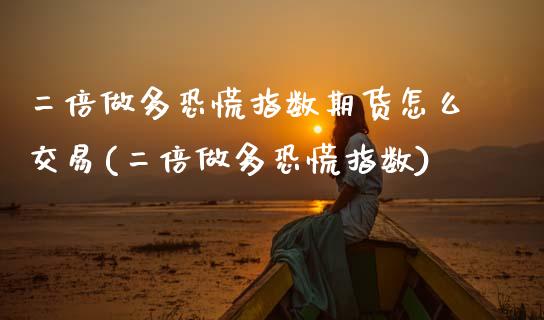 二倍做多恐慌指数期货怎么交易(二倍做多恐慌指数)_国际期货_第1张_期货直播室 二倍做多恐慌指数期货怎么交易(二倍做多恐慌指数)_https://www.zghnxxa.com_国际期货_第1张