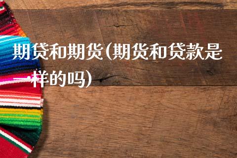 期贷和期货(期货和贷款是一样的吗)_https://www.zghnxxa.com_黄金期货_第1张