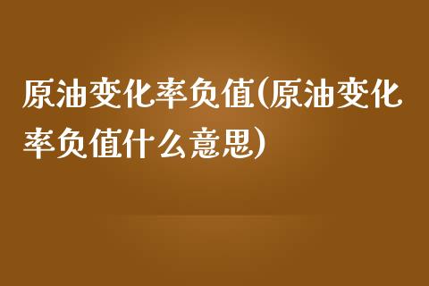 原油变化率负值(原油变化率负值什么意思)_国际期货_第1张_期货直播室 原油变化率负值(原油变化率负值什么意思)_https://www.zghnxxa.com_国际期货_第1张