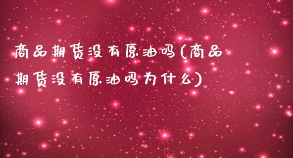 商品期货没有原油吗(商品期货没有原油吗为什么)_期货直播室_第1张_期货直播室 商品期货没有原油吗(商品期货没有原油吗为什么)_https://www.zghnxxa.com_期货直播室_第1张