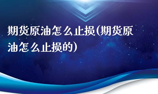 期货原油怎么止损(期货原油怎么止损的)_黄金期货_第1张_期货直播室 期货原油怎么止损(期货原油怎么止损的)_https://www.zghnxxa.com_黄金期货_第1张