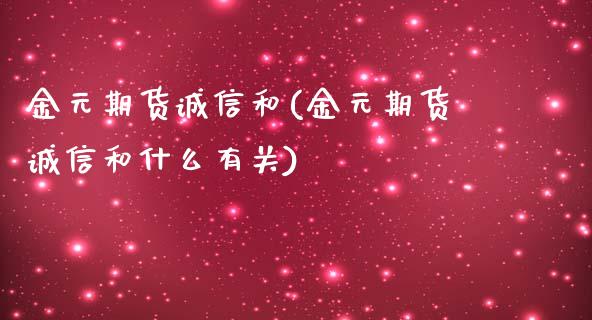 金元期货诚信和(金元期货诚信和什么有关)_国际期货_第1张_期货直播室 金元期货诚信和(金元期货诚信和什么有关)_https://www.zghnxxa.com_国际期货_第1张
