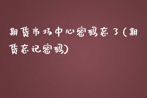 期货市场中心密码忘了(期货忘记密码)_黄金期货_第1张_期货直播室 期货市场中心密码忘了(期货忘记密码)_https://www.zghnxxa.com_黄金期货_第1张