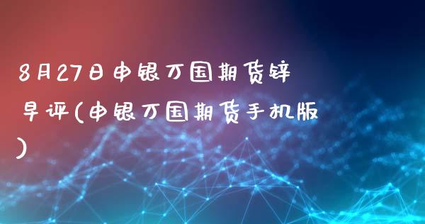 8月27日申银万国期货锌早评(申银万国期货手机版)_内盘期货_第1张_期货直播室 8月27日申银万国期货锌早评(申银万国期货手机版)_https://www.zghnxxa.com_内盘期货_第1张