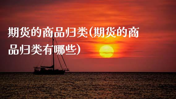 期货的商品归类(期货的商品归类有哪些)_内盘期货_第1张_期货直播室 期货的商品归类(期货的商品归类有哪些)_https://www.zghnxxa.com_内盘期货_第1张