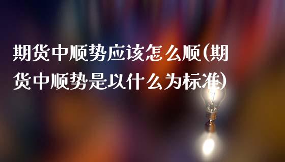 期货中顺势应该怎么顺(期货中顺势是以什么为标准)_https://www.zghnxxa.com_内盘期货_第1张