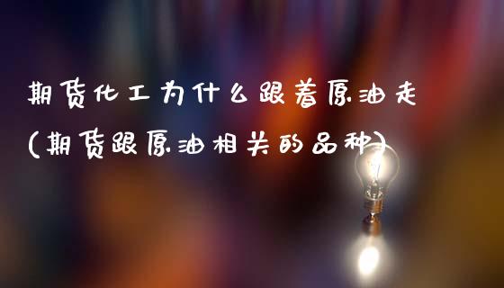 期货化工为什么跟着原油走(期货跟原油相关的品种)_https://www.zghnxxa.com_黄金期货_第1张