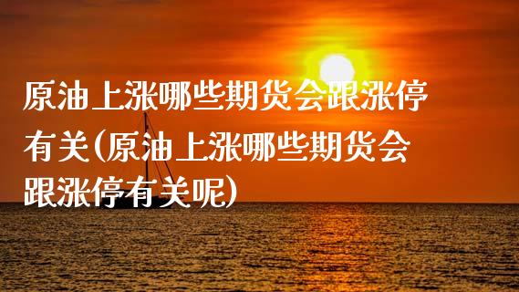 原油上涨哪些期货会跟涨停有关(原油上涨哪些期货会跟涨停有关呢)_国际期货_第1张_期货直播室 原油上涨哪些期货会跟涨停有关(原油上涨哪些期货会跟涨停有关呢)_https://www.zghnxxa.com_国际期货_第1张