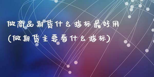 做商品期货什么指标最好用(做期货主要看什么指标)_黄金期货_第1张_期货直播室 做商品期货什么指标最好用(做期货主要看什么指标)_https://www.zghnxxa.com_黄金期货_第1张