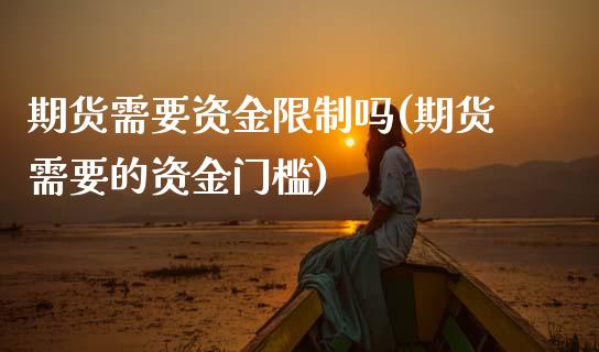 期货需要资金限制吗(期货需要的资金门槛)_https://www.zghnxxa.com_期货直播室_第1张