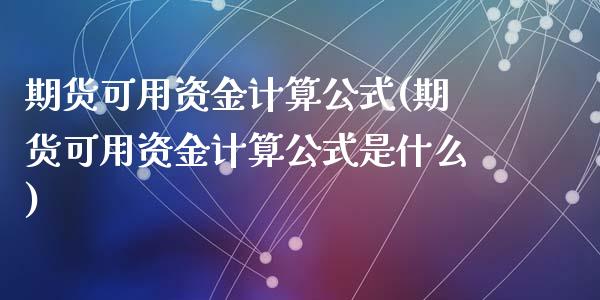 期货可用资金计算公式(期货可用资金计算公式是什么)_https://www.zghnxxa.com_期货直播室_第1张