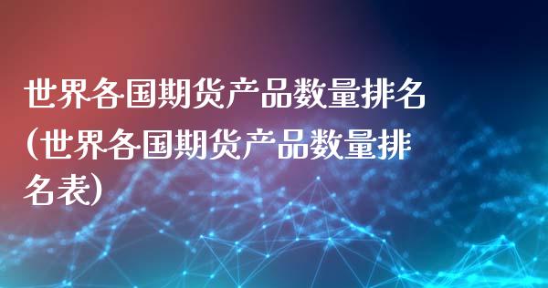 世界各国期货产品数量排名(世界各国期货产品数量排名表)_https://www.zghnxxa.com_国际期货_第1张