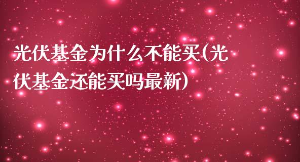 光伏基金为什么不能买(光伏基金还能买吗最新)_https://www.zghnxxa.com_黄金期货_第1张