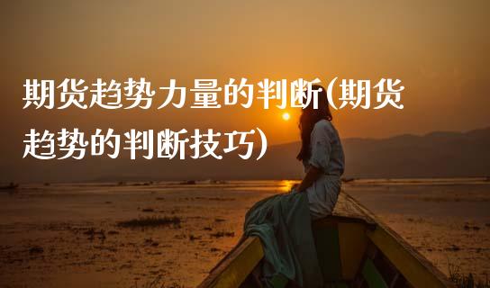 期货趋势力量的判断(期货趋势的判断技巧)_国际期货_第1张_期货直播室 期货趋势力量的判断(期货趋势的判断技巧)_https://www.zghnxxa.com_国际期货_第1张