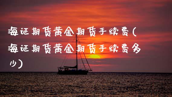 海证期货黄金期货手续费(海证期货黄金期货手续费多少)_内盘期货_第1张_期货直播室 海证期货黄金期货手续费(海证期货黄金期货手续费多少)_https://www.zghnxxa.com_内盘期货_第1张