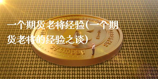 一个期货老将经验(一个期货老将的经验之谈)_https://www.zghnxxa.com_内盘期货_第1张