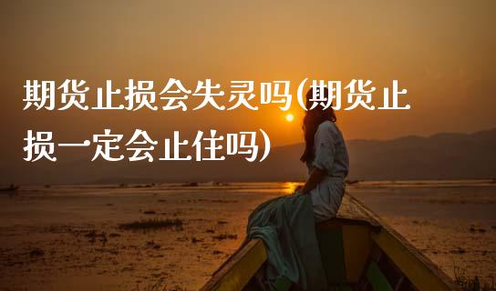 期货止损会失灵吗(期货止损一定会止住吗)_黄金期货_第1张_期货直播室 期货止损会失灵吗(期货止损一定会止住吗)_https://www.zghnxxa.com_黄金期货_第1张