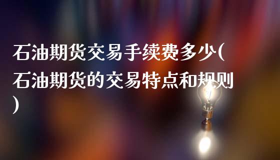 石油期货交易手续费多少(石油期货的交易特点和规则)_期货直播室_第1张_期货直播室 石油期货交易手续费多少(石油期货的交易特点和规则)_https://www.zghnxxa.com_期货直播室_第1张