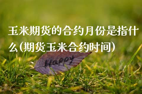 玉米期货的合约月份是指什么(期货玉米合约时间)_黄金期货_第1张_期货直播室 玉米期货的合约月份是指什么(期货玉米合约时间)_https://www.zghnxxa.com_黄金期货_第1张